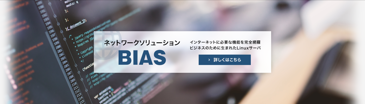 ネットワークソリューションBIAS インターネットに必要な機能を完全網羅ビジネスのために生まれたLinuxサーバ 詳しくはこちら